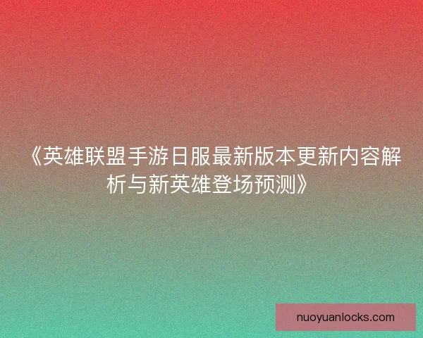 《英雄联盟手游日服最新版本更新内容解析与新英雄登场预测》