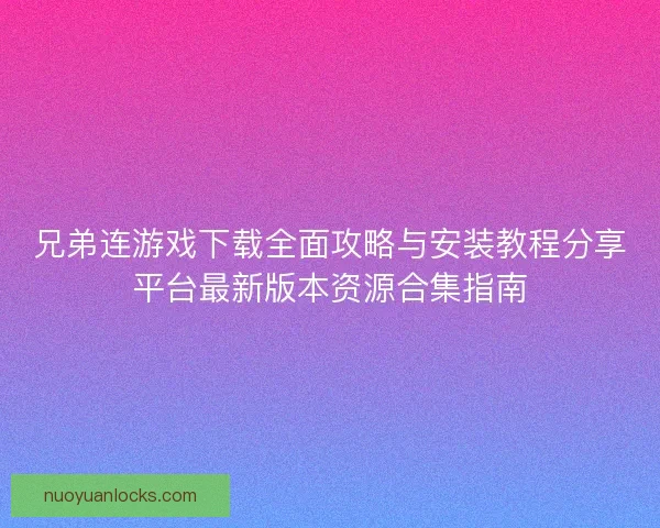 兄弟连游戏下载全面攻略与安装教程分享平台最新版本资源合集指南