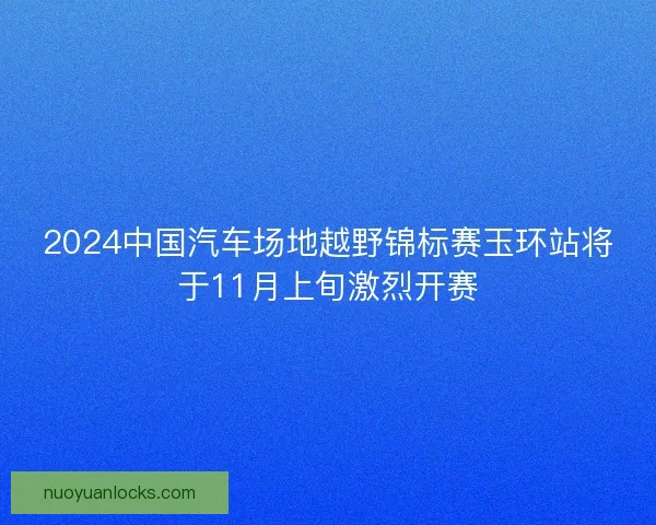 2024中国汽车场地越野锦标赛玉环站将于11月上旬激烈开赛