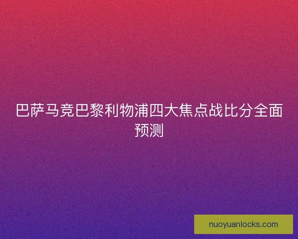 巴萨马竞巴黎利物浦四大焦点战比分全面预测