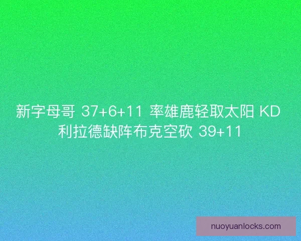 新字母哥 37+6+11 率雄鹿轻取太阳 KD 利拉德缺阵布克空砍 39+11