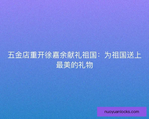 五金店重开徐嘉余献礼祖国：为祖国送上最美的礼物