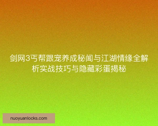 剑网3丐帮跟宠养成秘闻与江湖情缘全解析实战技巧与隐藏彩蛋揭秘